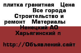 плитка гранитная › Цена ­ 5 000 - Все города Строительство и ремонт » Материалы   . Ненецкий АО,Харьягинский п.